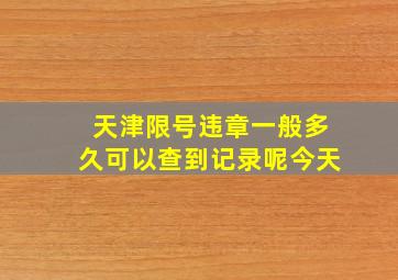 天津限号违章一般多久可以查到记录呢今天