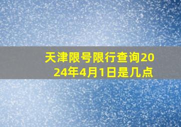 天津限号限行查询2024年4月1日是几点