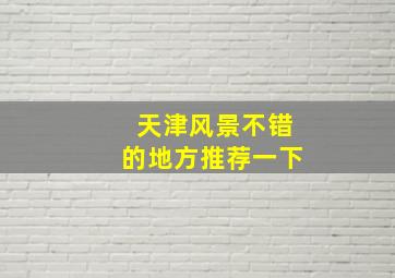 天津风景不错的地方推荐一下