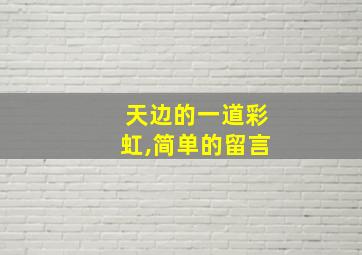 天边的一道彩虹,简单的留言