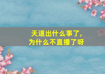 天道出什么事了,为什么不直播了呀