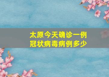 太原今天确诊一例冠状病毒病例多少