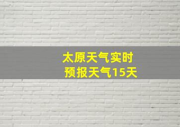 太原天气实时预报天气15天