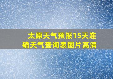 太原天气预报15天准确天气查询表图片高清