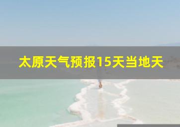 太原天气预报15天当地天