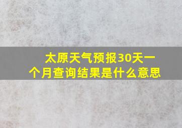 太原天气预报30天一个月查询结果是什么意思