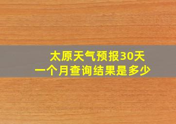 太原天气预报30天一个月查询结果是多少