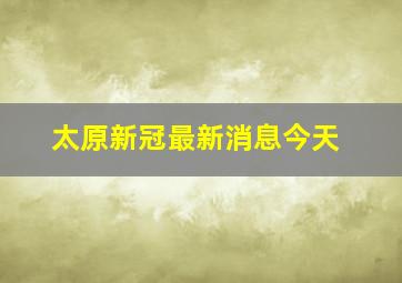 太原新冠最新消息今天