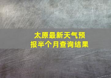 太原最新天气预报半个月查询结果