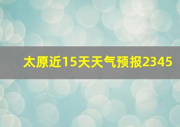 太原近15天天气预报2345