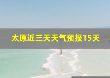 太原近三天天气预报15天