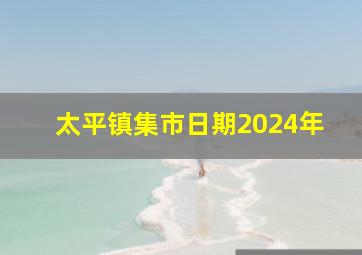 太平镇集市日期2024年