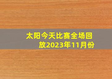 太阳今天比赛全场回放2023年11月份