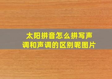 太阳拼音怎么拼写声调和声调的区别呢图片