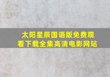 太阳星辰国语版免费观看下载全集高清电影网站