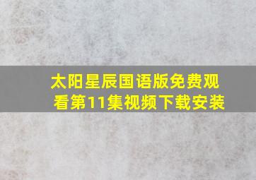 太阳星辰国语版免费观看第11集视频下载安装