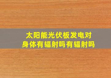 太阳能光伏板发电对身体有辐射吗有辐射吗