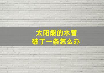 太阳能的水管破了一条怎么办