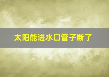 太阳能进水口管子断了