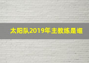 太阳队2019年主教练是谁