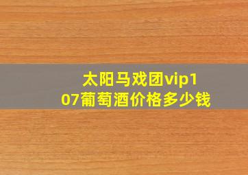 太阳马戏团vip107葡萄酒价格多少钱