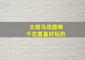 太阳马戏团哪个位置最好玩的