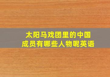 太阳马戏团里的中国成员有哪些人物呢英语