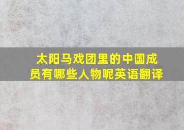 太阳马戏团里的中国成员有哪些人物呢英语翻译