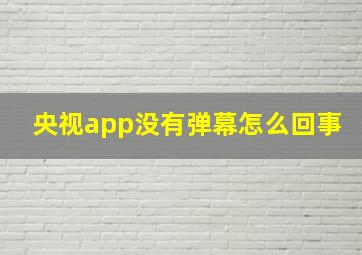 央视app没有弹幕怎么回事