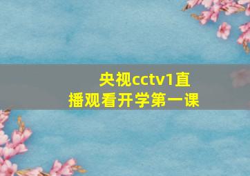 央视cctv1直播观看开学第一课