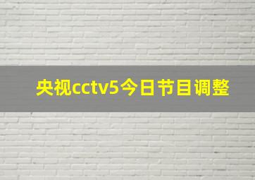 央视cctv5今日节目调整