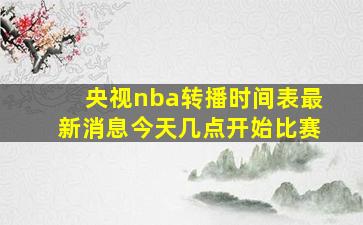 央视nba转播时间表最新消息今天几点开始比赛