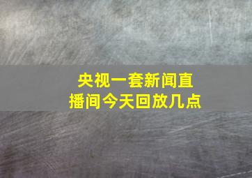 央视一套新闻直播间今天回放几点