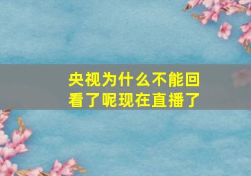 央视为什么不能回看了呢现在直播了