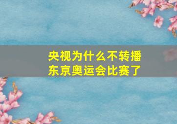 央视为什么不转播东京奥运会比赛了