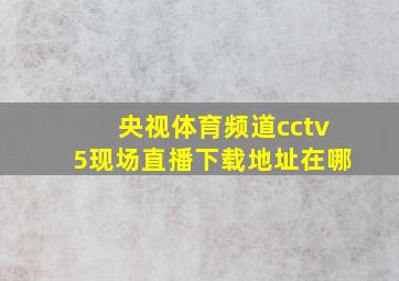 央视体育频道cctv5现场直播下载地址在哪