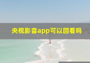 央视影音app可以回看吗