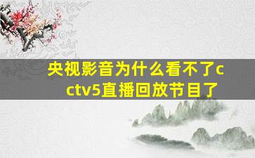 央视影音为什么看不了cctv5直播回放节目了