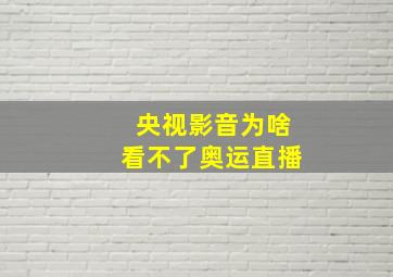 央视影音为啥看不了奥运直播