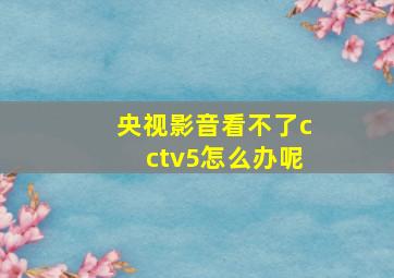 央视影音看不了cctv5怎么办呢