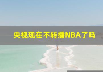 央视现在不转播NBA了吗