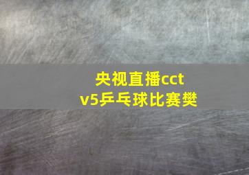 央视直播cctv5乒乓球比赛樊