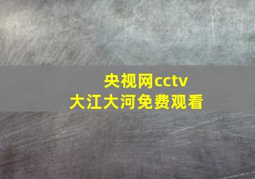 央视网cctv大江大河免费观看