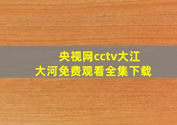 央视网cctv大江大河免费观看全集下载