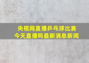 央视网直播乒乓球比赛今天直播吗最新消息新闻