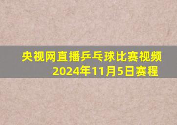 央视网直播乒乓球比赛视频2024年11月5日赛程