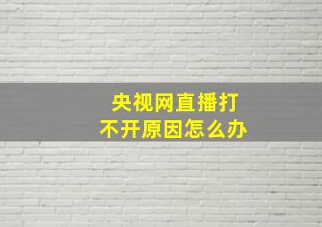 央视网直播打不开原因怎么办