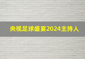 央视足球盛宴2024主持人