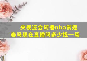 央视还会转播nba常规赛吗现在直播吗多少钱一场