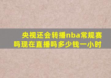 央视还会转播nba常规赛吗现在直播吗多少钱一小时